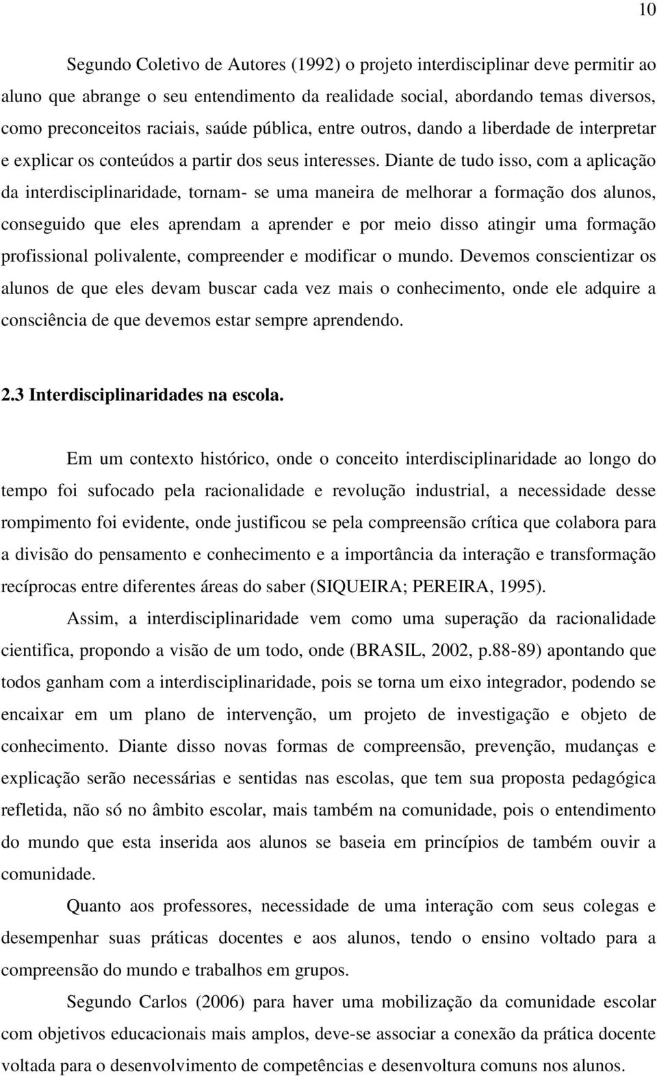 Diante de tudo isso, com a aplicação da interdisciplinaridade, tornam- se uma maneira de melhorar a formação dos alunos, conseguido que eles aprendam a aprender e por meio disso atingir uma formação