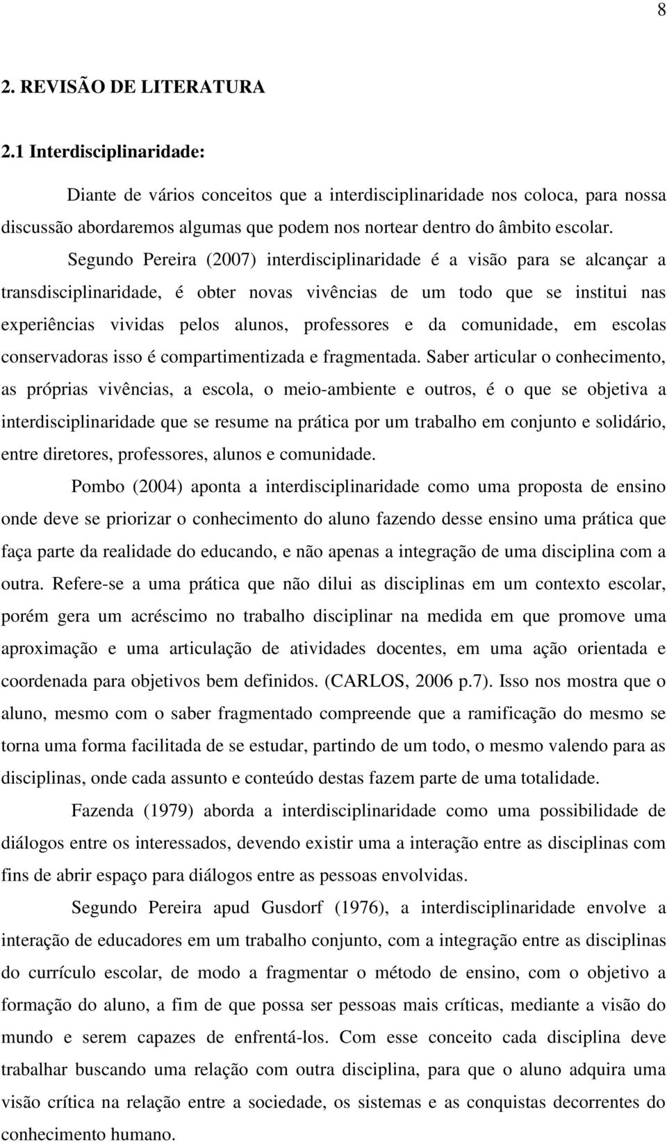 Segundo Pereira (2007) interdisciplinaridade é a visão para se alcançar a transdisciplinaridade, é obter novas vivências de um todo que se institui nas experiências vividas pelos alunos, professores