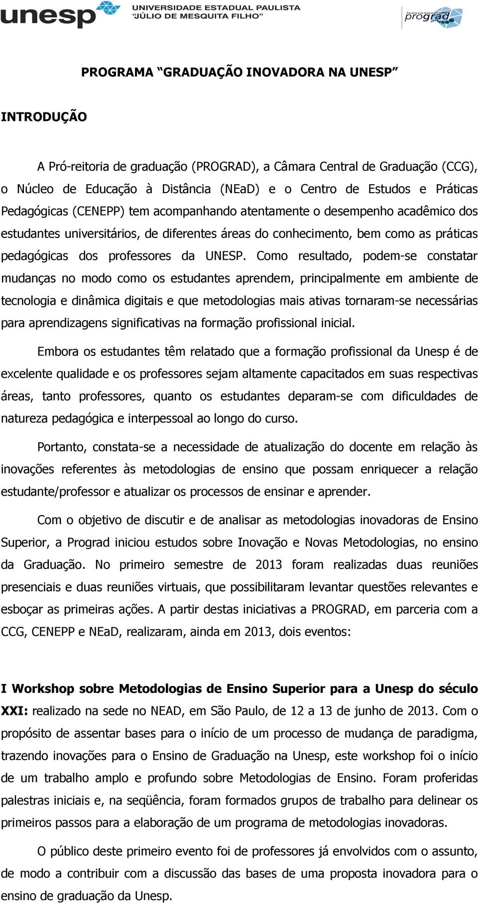 Como resultado, podem-se constatar mudanças no modo como os estudantes aprendem, principalmente em ambiente de tecnologia e dinâmica digitais e que metodologias mais ativas tornaram-se necessárias