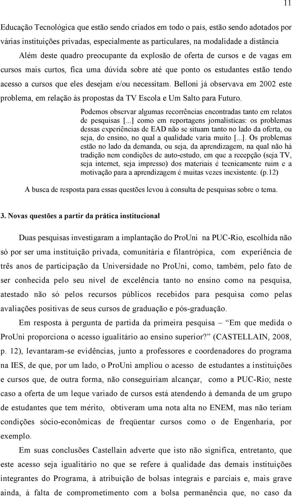 Belloni já observava em 2002 este problema, em relação às propostas da TV Escola e Um Salto para Futuro. Podemos observar algumas recorrências encontradas tanto em relatos de pesquisas [.