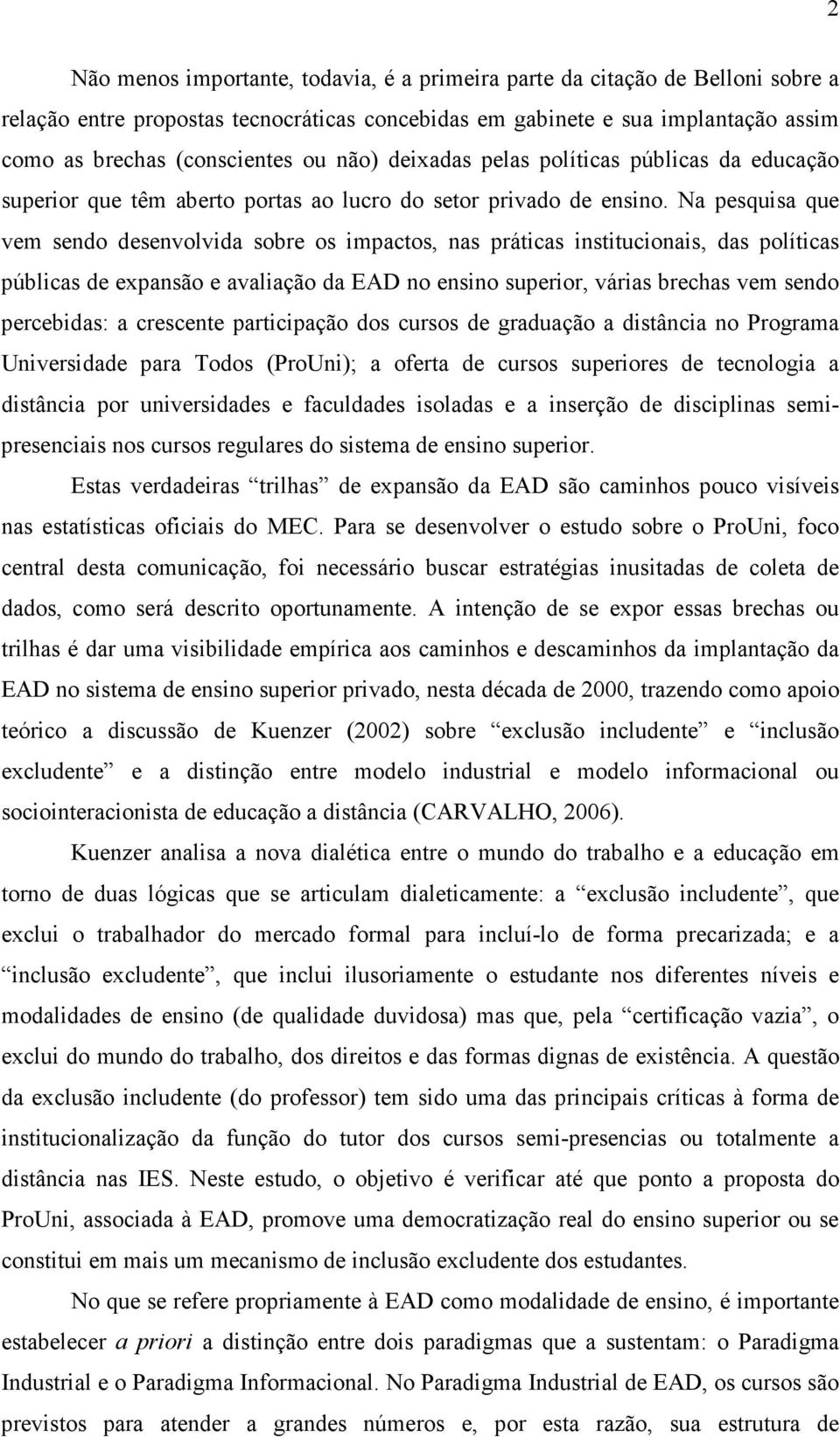 Na pesquisa que vem sendo desenvolvida sobre os impactos, nas práticas institucionais, das políticas públicas de expansão e avaliação da EAD no ensino superior, várias brechas vem sendo percebidas: a