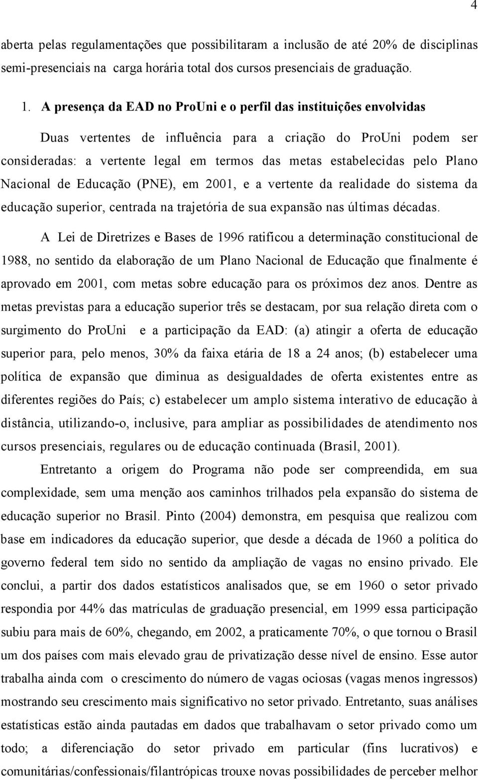 pelo Plano Nacional de Educação (PNE), em 2001, e a vertente da realidade do sistema da educação superior, centrada na trajetória de sua expansão nas últimas décadas.