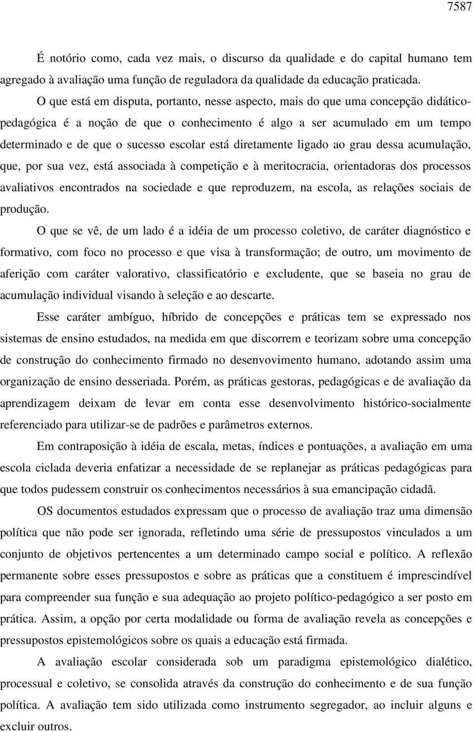 está diretamente ligado ao grau dessa acumulação, que, por sua vez, está associada à competição e à meritocracia, orientadoras dos processos avaliativos encontrados na sociedade e que reproduzem, na