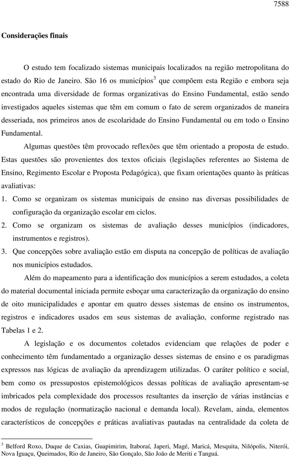 fato de serem organizados de maneira desseriada, nos primeiros anos de escolaridade do Ensino Fundamental ou em todo o Ensino Fundamental.