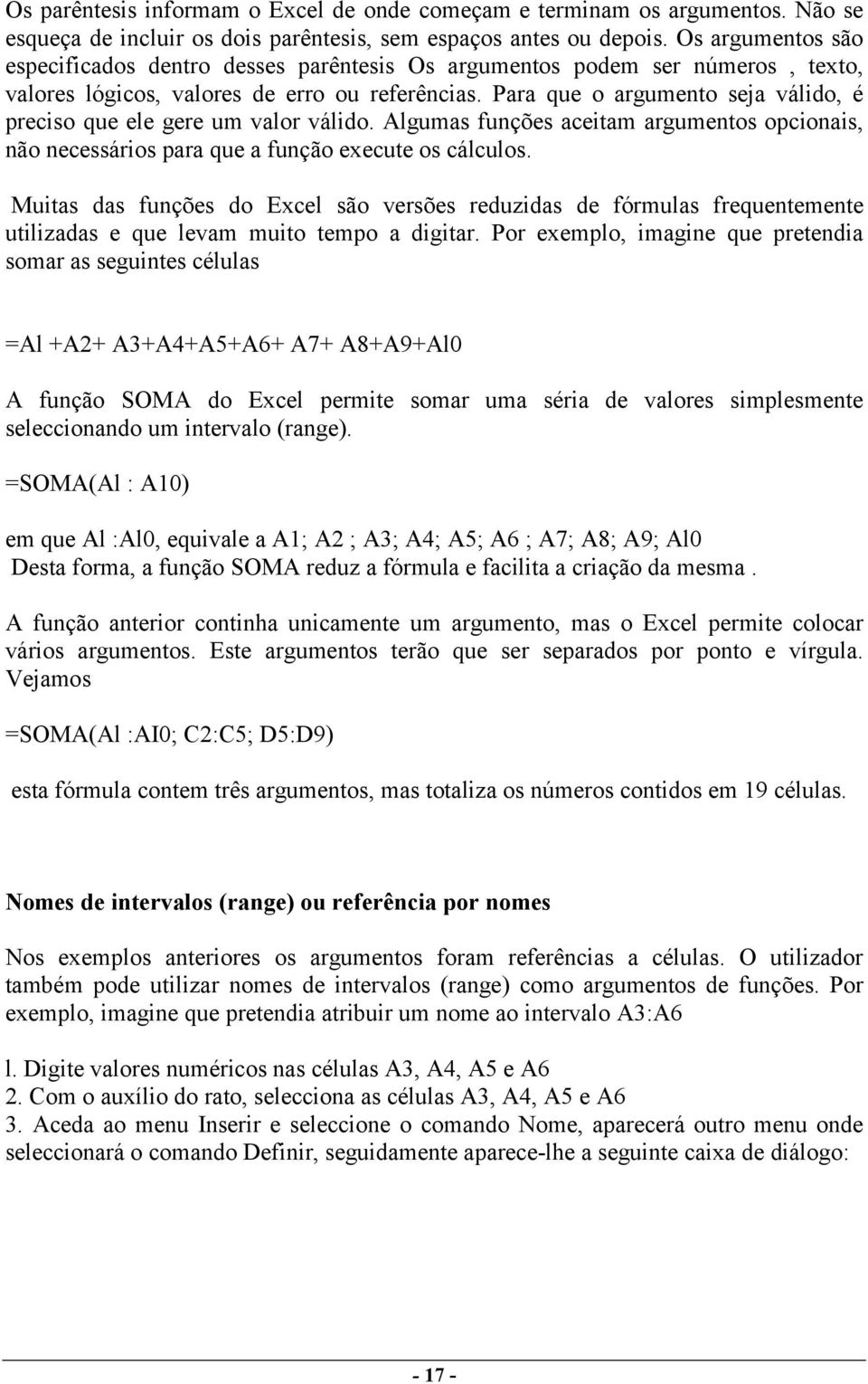 Para que o argumento seja válido, é preciso que ele gere um valor válido. Algumas funções aceitam argumentos opcionais, não necessários para que a função execute os cálculos.