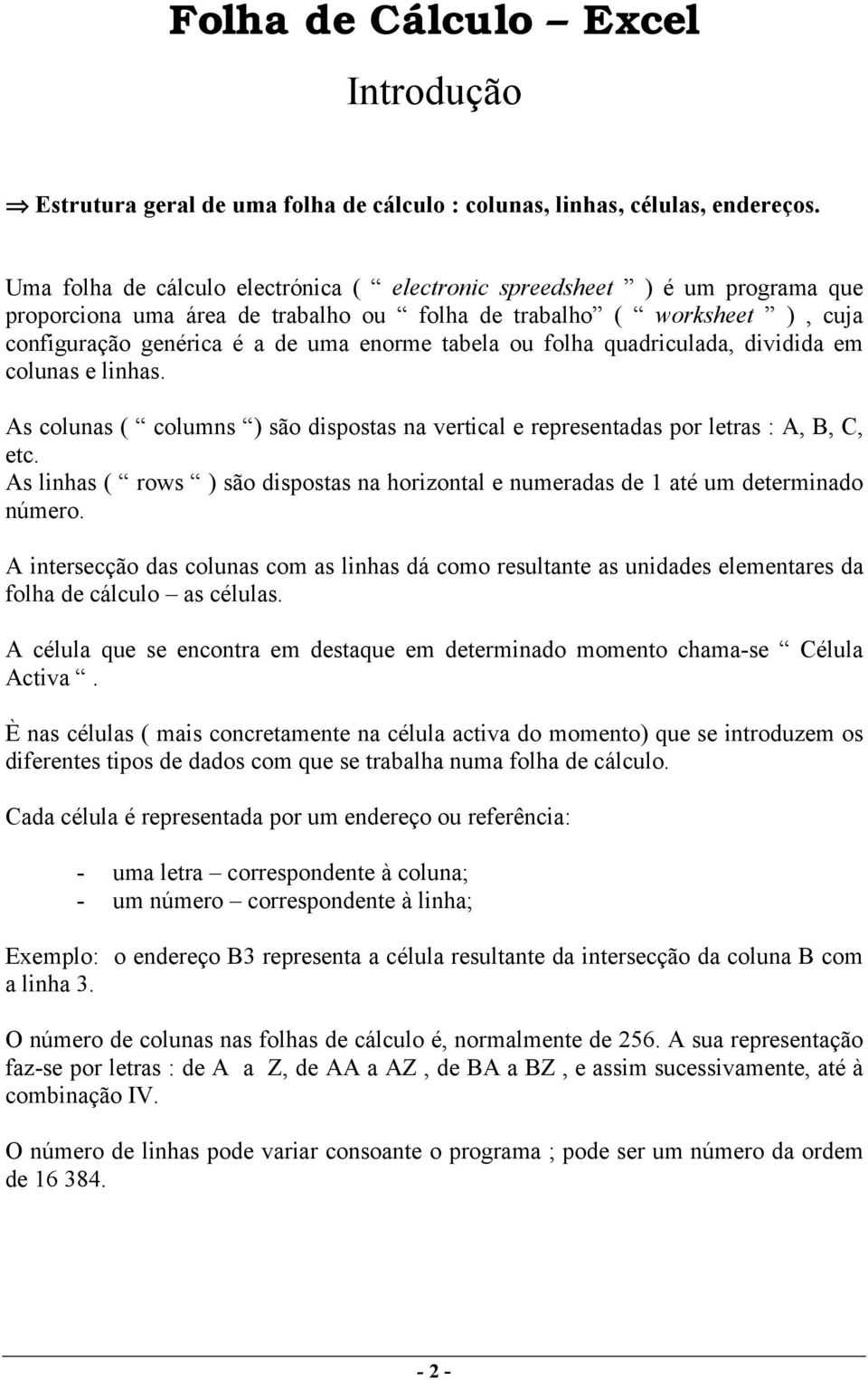 ou folha quadriculada, dividida em colunas e linhas. As colunas ( columns ) são dispostas na vertical e representadas por letras : A, B, C, etc.