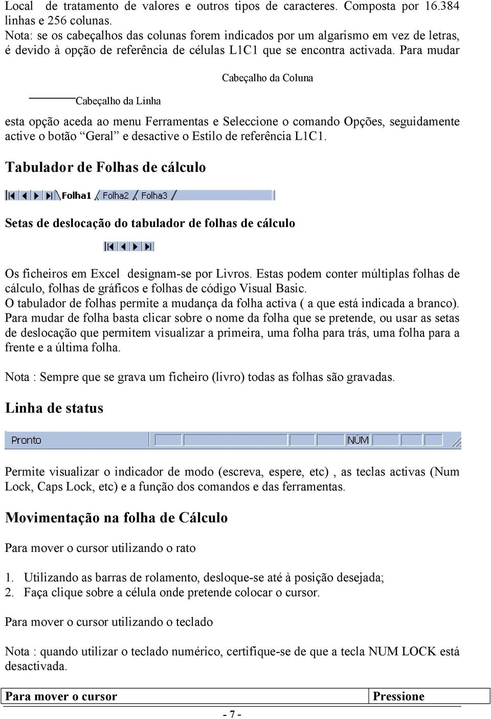 Para mudar Cabeçalho da Linha esta opção aceda ao menu Ferramentas e Seleccione o comando Opções, seguidamente active o botão Geral e desactive o Estilo de referência L1C1.