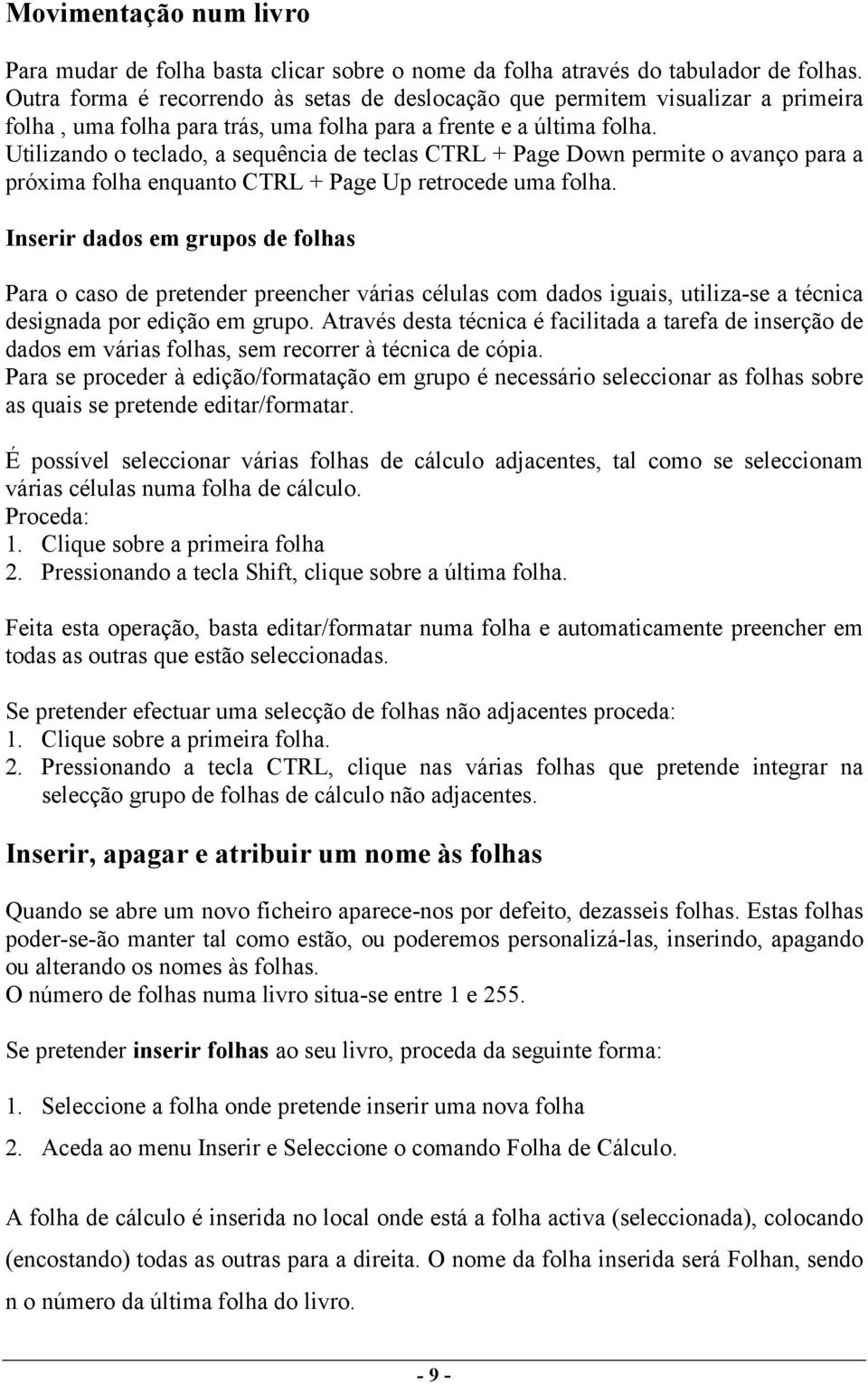 Utilizando o teclado, a sequência de teclas CTRL + Page Down permite o avanço para a próxima folha enquanto CTRL + Page Up retrocede uma folha.