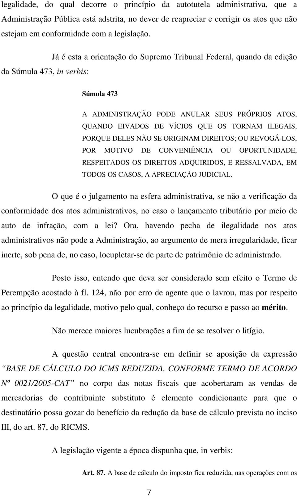 Já é esta a orientação do Supremo Tribunal Federal, quando da edição da Súmula 473, in verbis: Súmula 473 A ADMINISTRAÇÃO PODE ANULAR SEUS PRÓPRIOS ATOS, QUANDO EIVADOS DE VÍCIOS QUE OS TORNAM