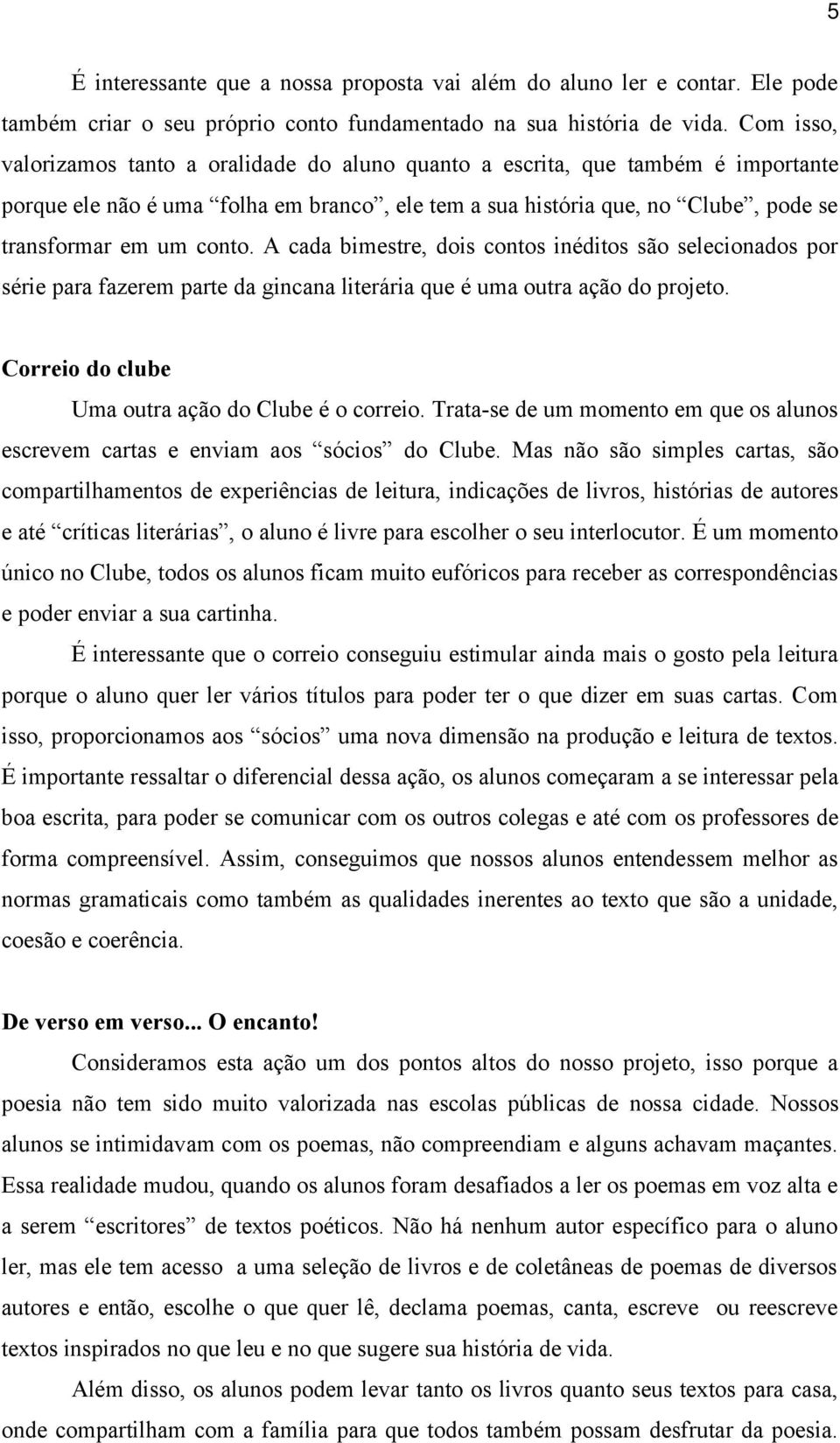 A cada bimestre, dois contos inéditos são selecionados por série para fazerem parte da gincana literária que é uma outra ação do projeto. Correio do clube Uma outra ação do Clube é o correio.