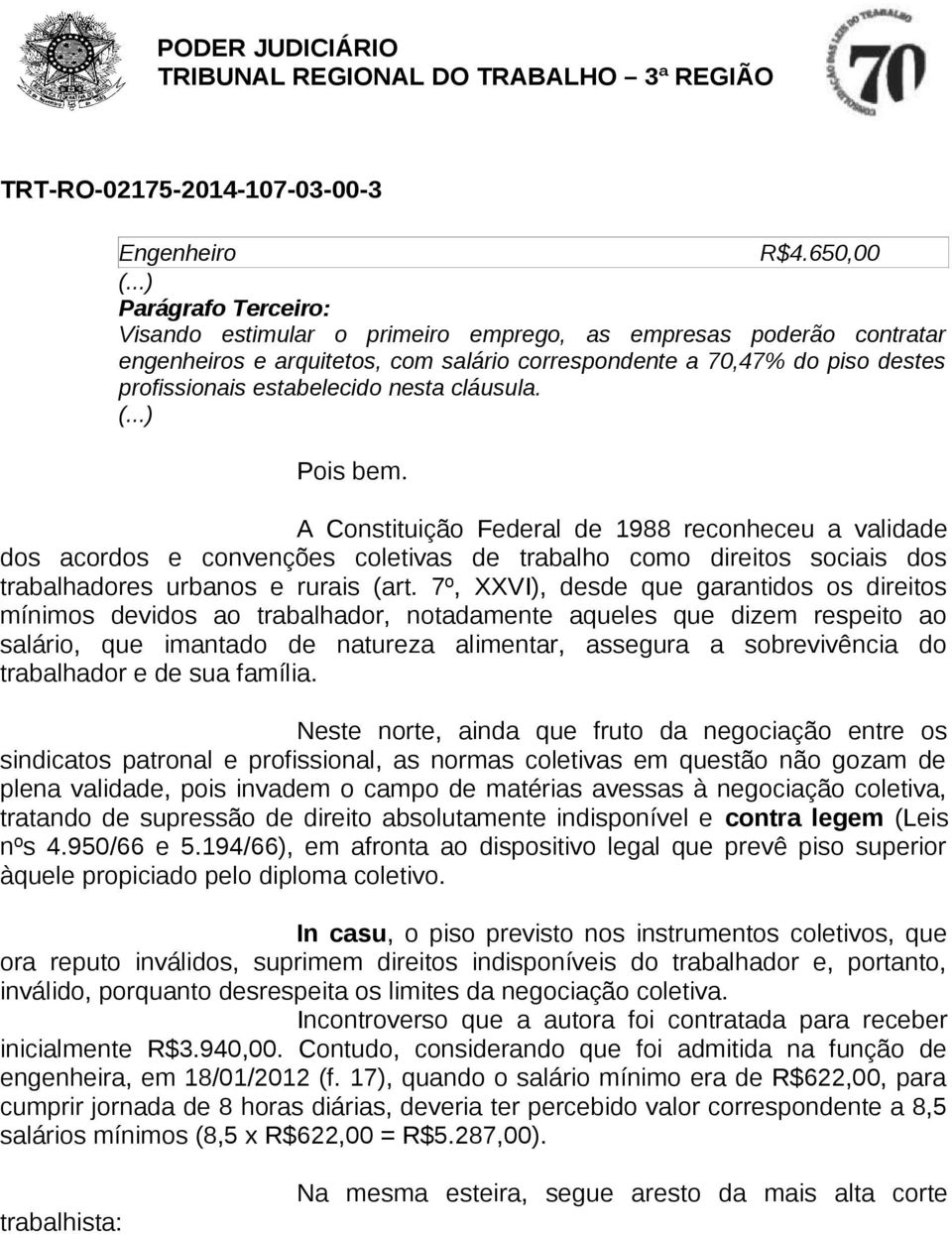 nesta cláusula. (...) Pois bem. A Constituição Federal de 1988 reconheceu a validade dos acordos e convenções coletivas de trabalho como direitos sociais dos trabalhadores urbanos e rurais (art.