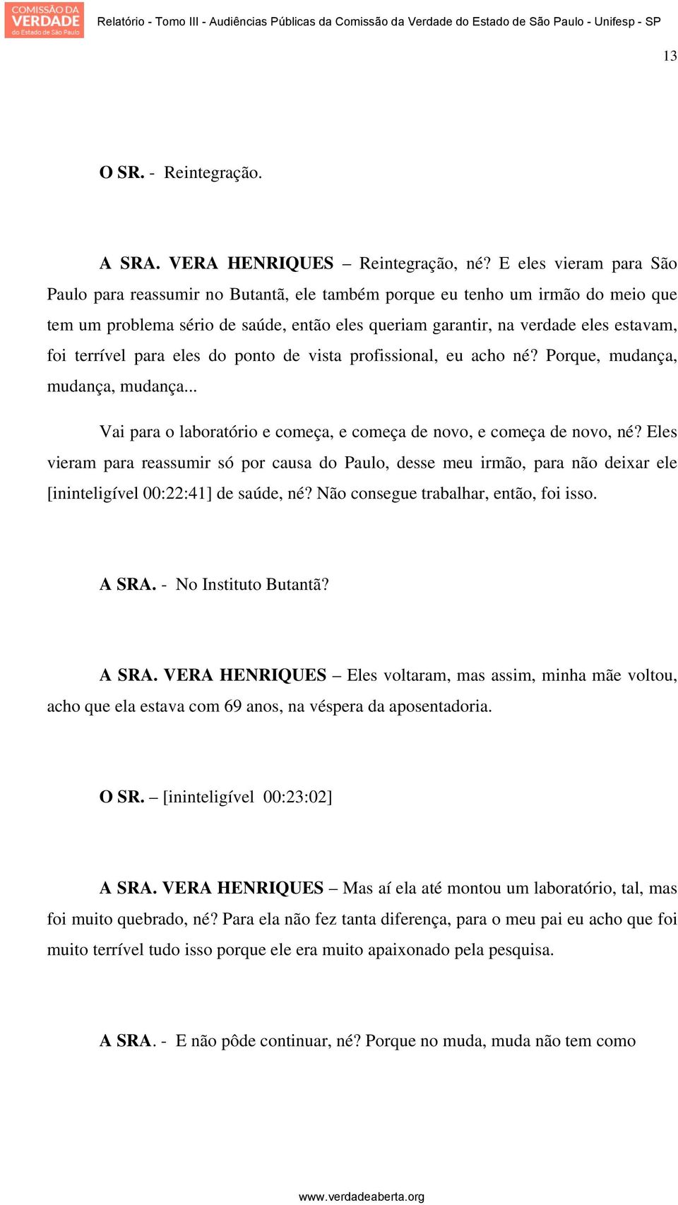 terrível para eles do ponto de vista profissional, eu acho né? Porque, mudança, mudança, mudança... Vai para o laboratório e começa, e começa de novo, e começa de novo, né?