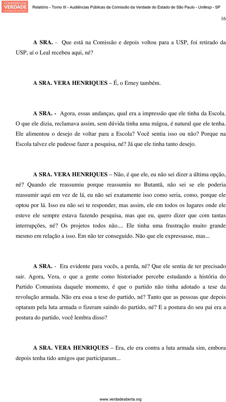 Porque na Escola talvez ele pudesse fazer a pesquisa, né? Já que ele tinha tanto desejo. A SRA. VERA HENRIQUES Não, é que ele, eu não sei dizer a última opção, né?