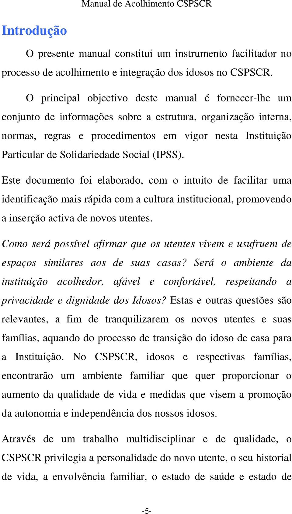 Solidariedade Social (IPSS). Este documento foi elaborado, com o intuito de facilitar uma identificação mais rápida com a cultura institucional, promovendo a inserção activa de novos utentes.