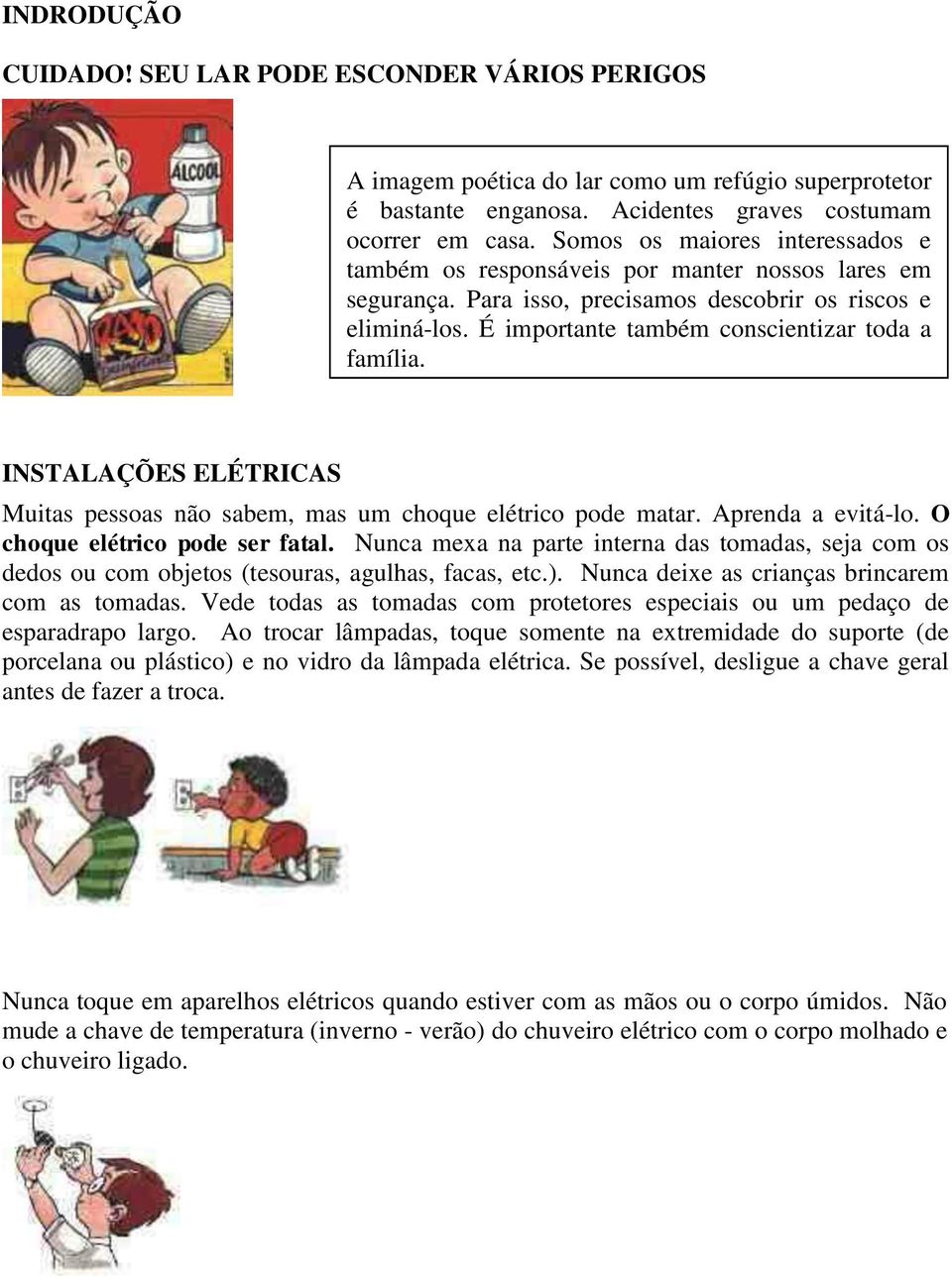 INSTALAÇÕES ELÉTRICAS Muitas pessoas não sabem, mas um choque elétrico pode matar. Aprenda a evitá-lo. O choque elétrico pode ser fatal.