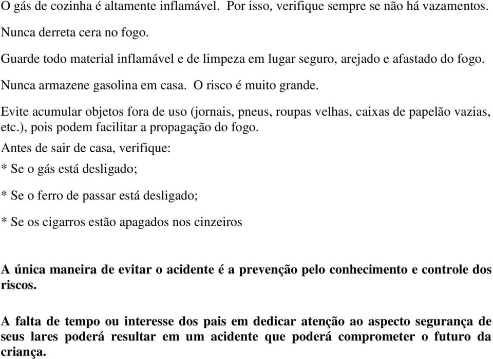 Evite acumular objetos fora de uso (jornais, pneus, roupas velhas, caixas de papelão vazias, etc.), pois podem facilitar a propagação do fogo.