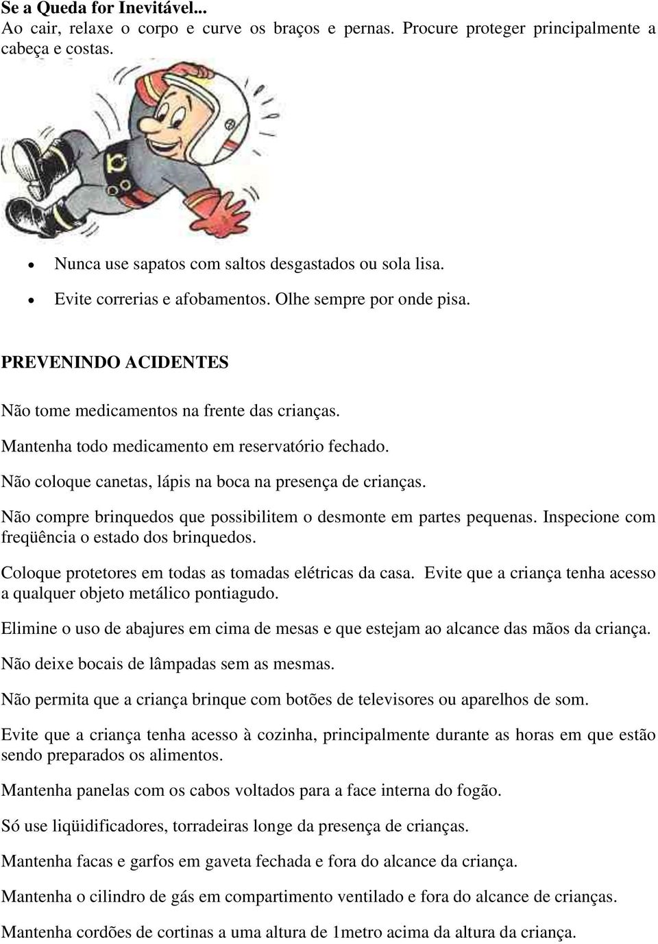 Não coloque canetas, lápis na boca na presença de crianças. Não compre brinquedos que possibilitem o desmonte em partes pequenas. Inspecione com freqüência o estado dos brinquedos.