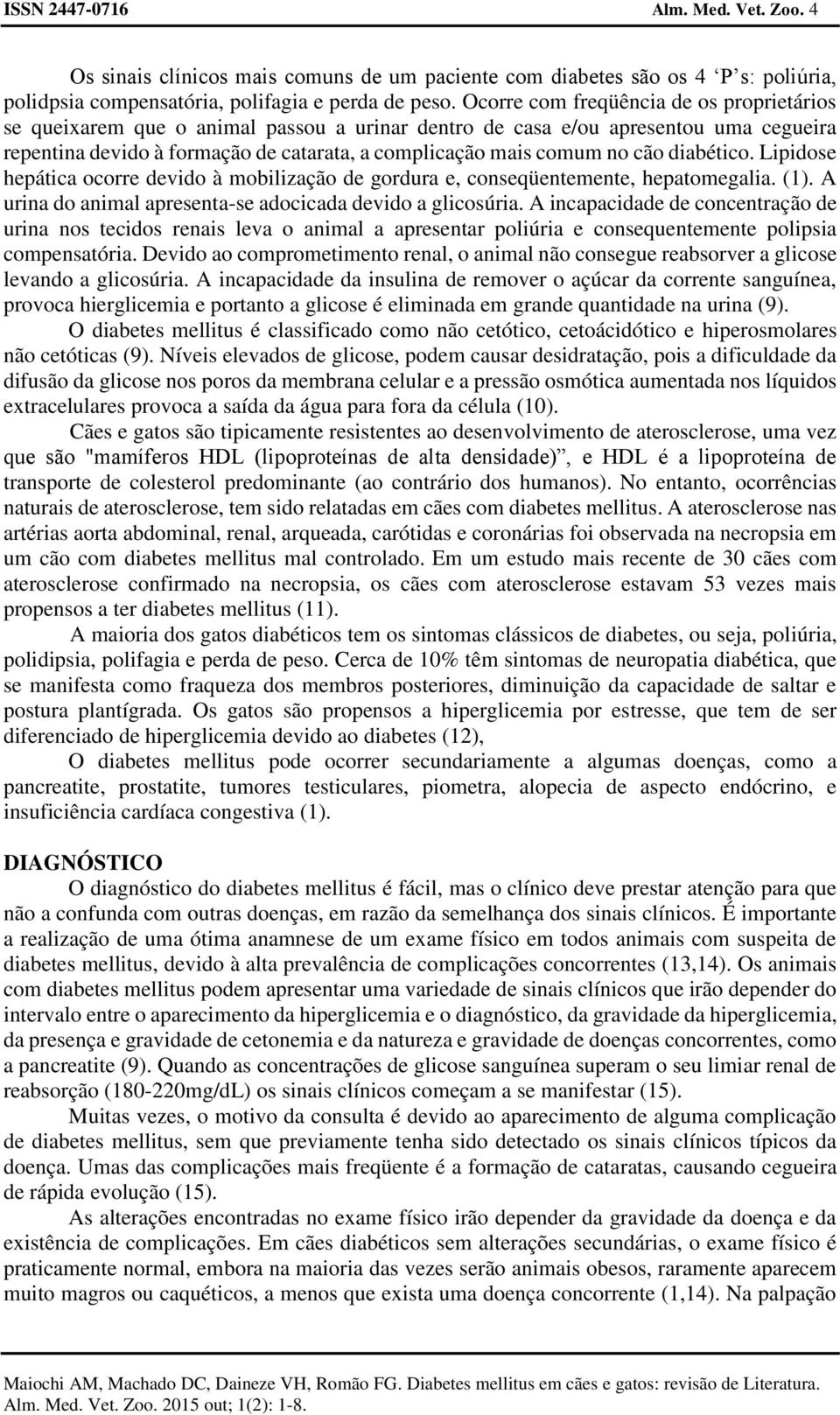 cão diabético. Lipidose hepática ocorre devido à mobilização de gordura e, conseqüentemente, hepatomegalia. (1). A urina do animal apresenta-se adocicada devido a glicosúria.