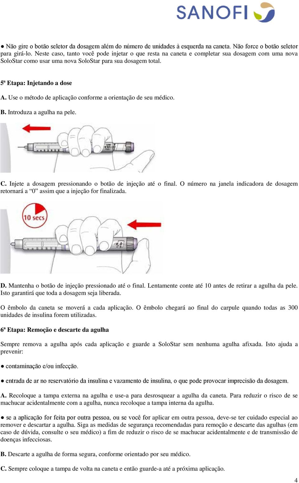 Use o método de aplicação conforme a orientação de seu médico. B. Introduza a agulha na pele. C. Injete a dosagem pressionando o botão de injeção até o final.