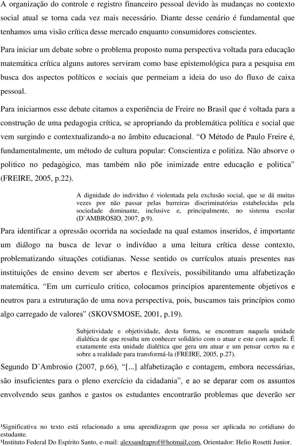 Para iniciar um debate sobre o problema proposto numa perspectiva voltada para educação matemática crítica alguns autores serviram como base epistemológica para a pesquisa em busca dos aspectos