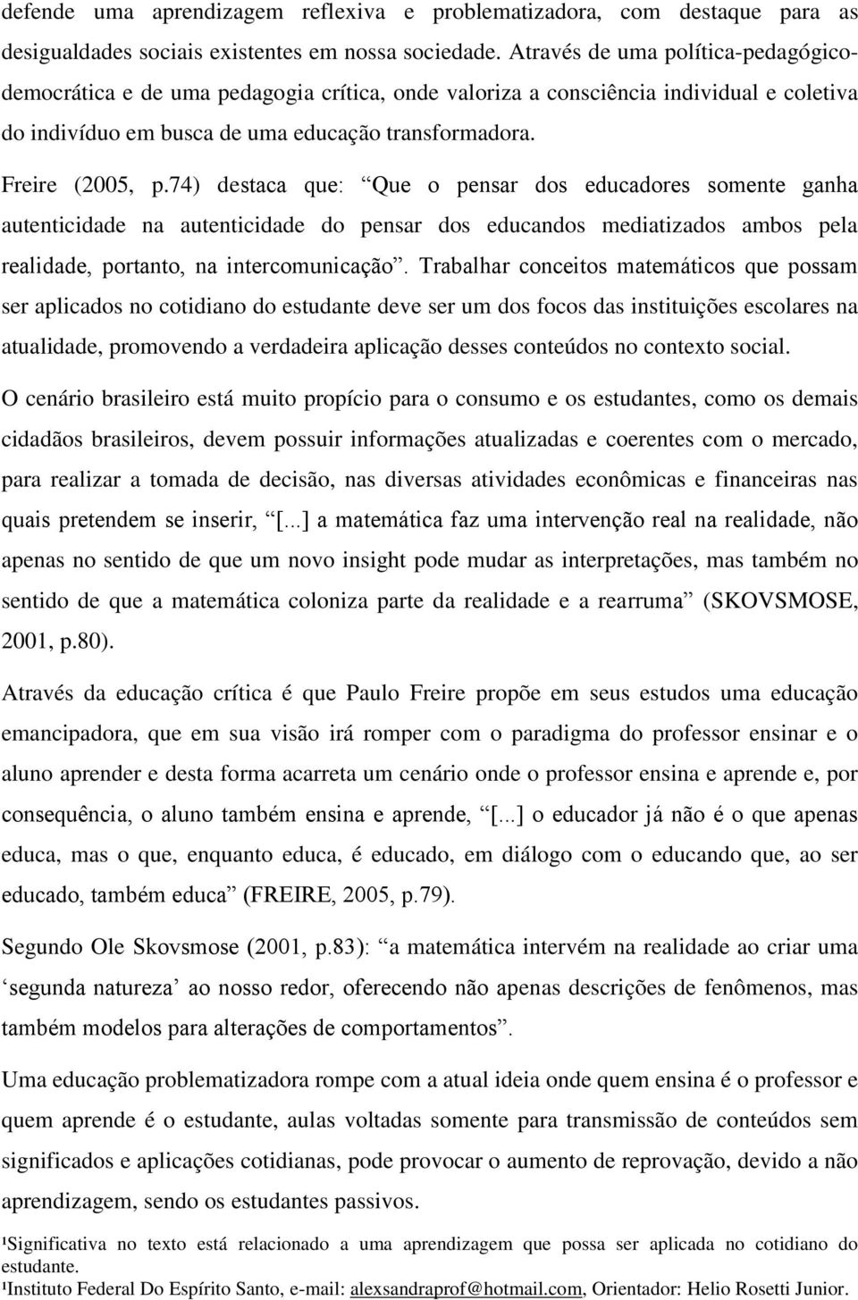 74) destaca que: Que o pensar dos educadores somente ganha autenticidade na autenticidade do pensar dos educandos mediatizados ambos pela realidade, portanto, na intercomunicação.