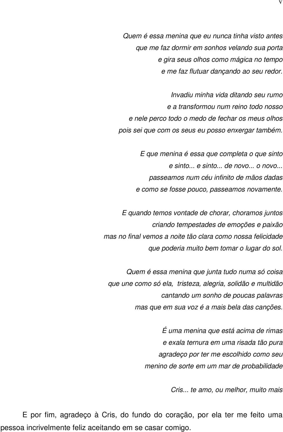 E que menina é essa que completa o que sinto e sinto... e sinto... de novo... o novo... passeamos num céu infinito de mãos dadas e como se fosse pouco, passeamos novamente.