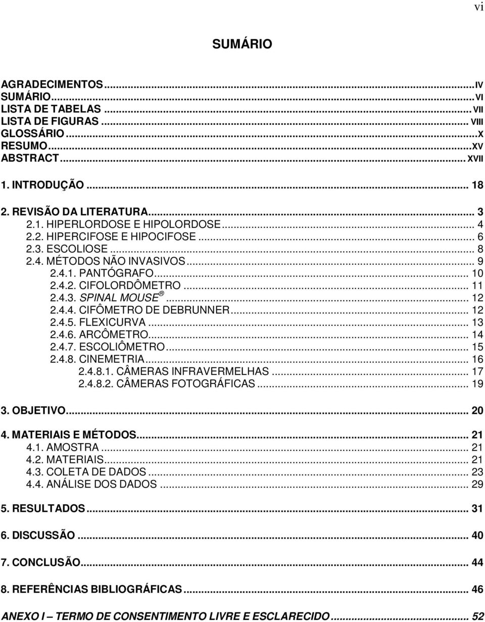 .. 12 2.4.5. FLEXICURVA... 13 2.4.6. ARCÔMETRO... 14 2.4.7. ESCOLIÔMETRO... 15 2.4.8. CINEMETRIA... 16 2.4.8.1. CÂMERAS INFRAVERMELHAS... 17 2.4.8.2. CÂMERAS FOTOGRÁFICAS... 19 3. OBJETIVO... 20 4.