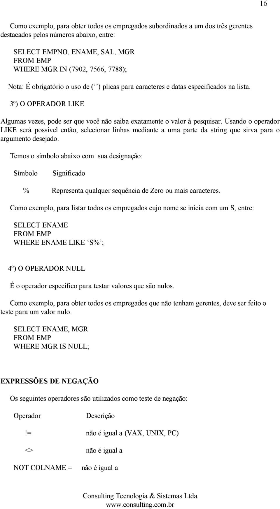 Usando o operador LIKE será possível então, selecionar linhas mediante a uma parte da string que sirva para o argumento desejado.