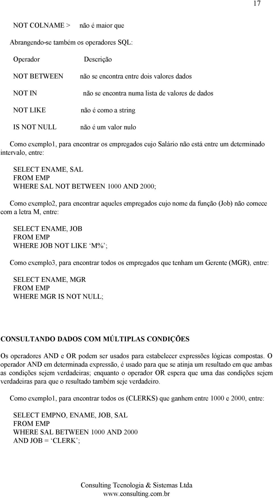 BETWEEN 1000 AND 2000; Como exemplo2, para encontrar aqueles empregados cujo nome da função (Job) não comece com a letra M, entre: SELECT ENAME, JOB WHERE JOB NOT LIKE M% ; Como exemplo3, para