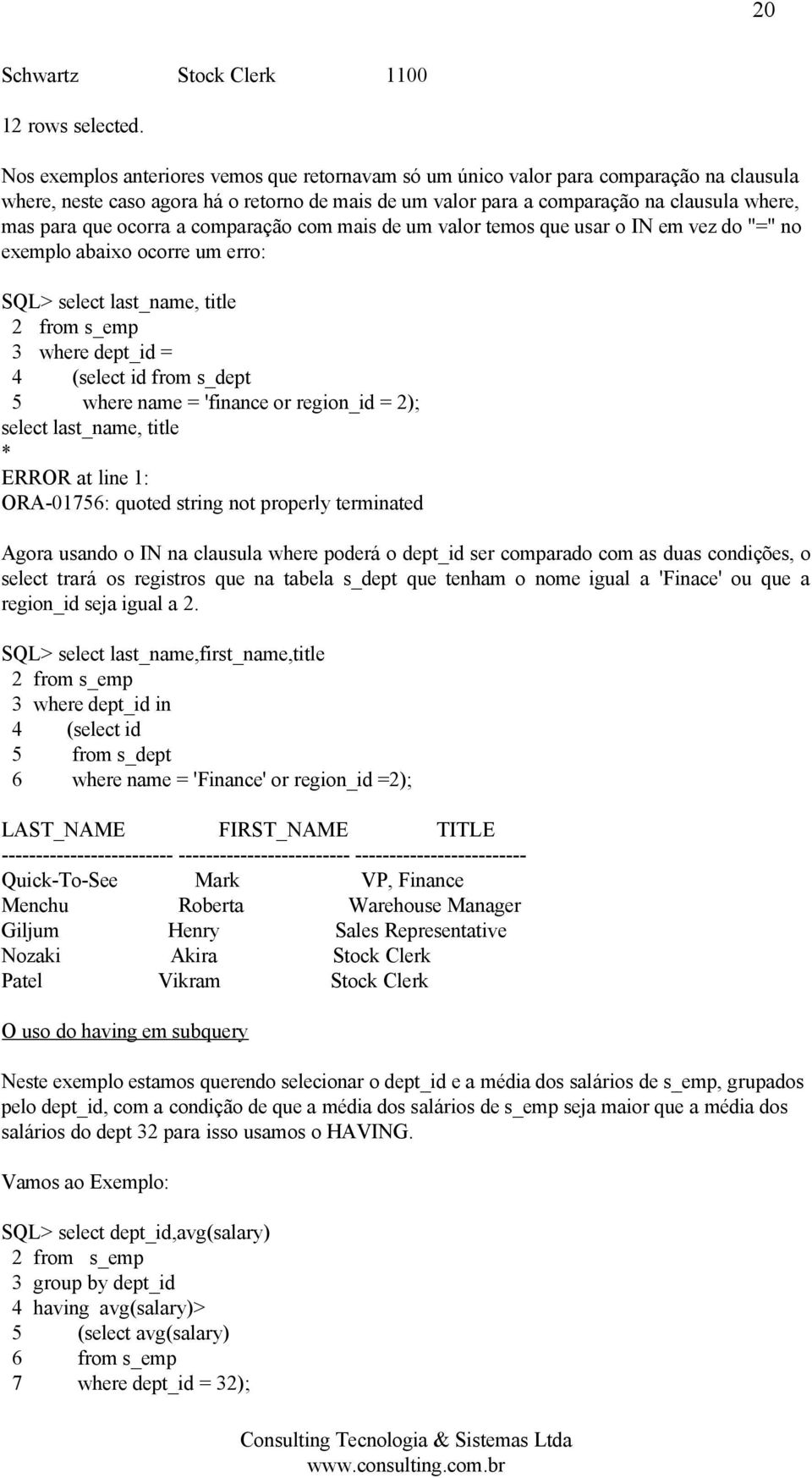 ocorra a comparação com mais de um valor temos que usar o IN em vez do "=" no exemplo abaixo ocorre um erro: SQL> select last_name, title 2 from s_emp 3 where dept_id = 4 (select id from s_dept 5