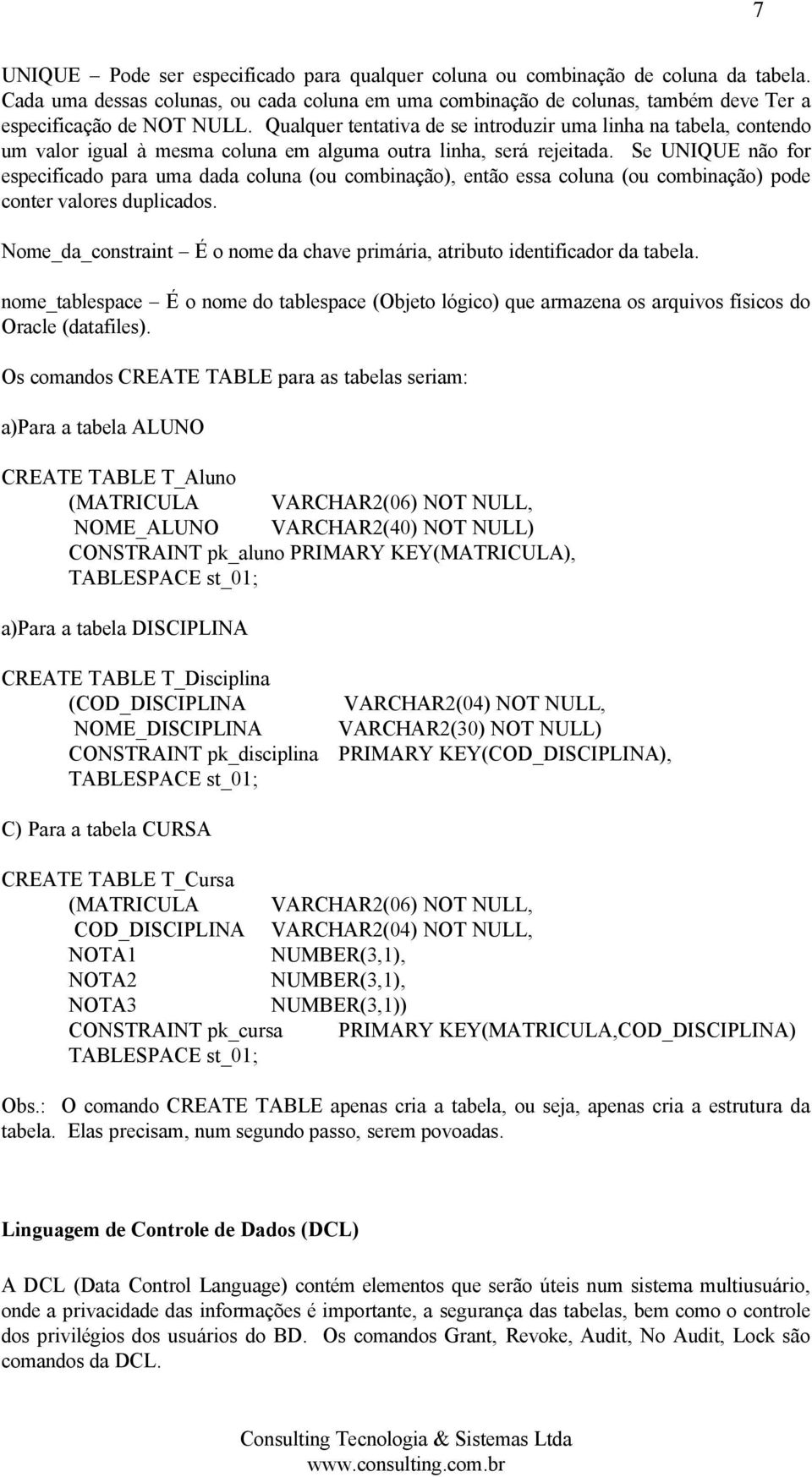 Qualquer tentativa de se introduzir uma linha na tabela, contendo um valor igual à mesma coluna em alguma outra linha, será rejeitada.