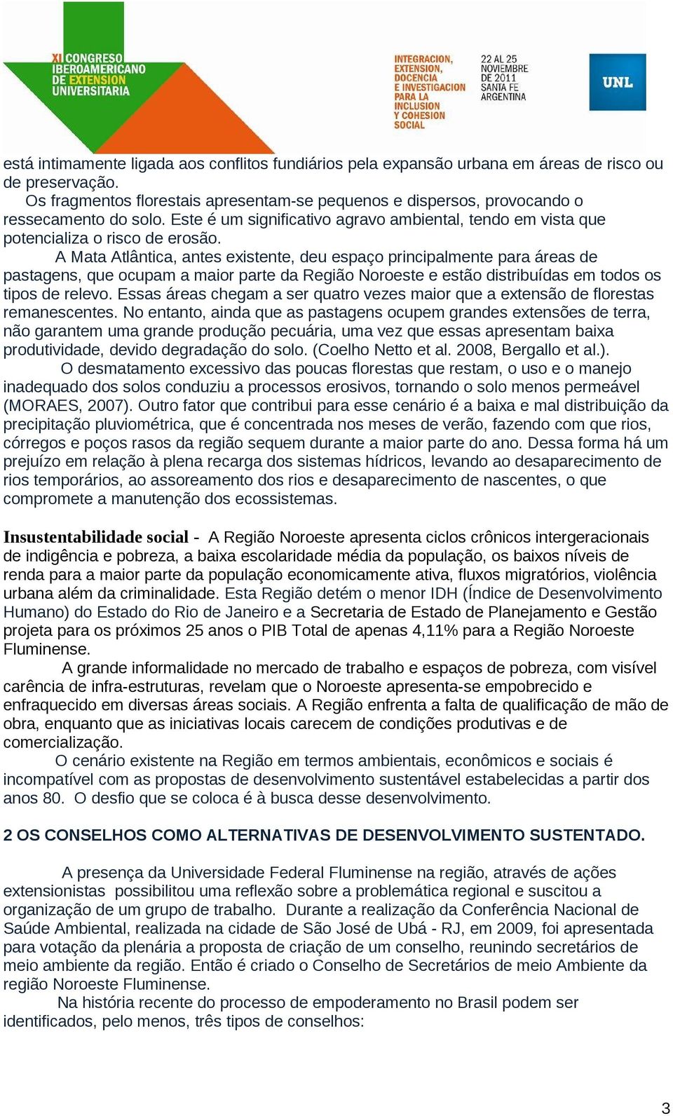 A Mata Atlântica, antes existente, deu espaço principalmente para áreas de pastagens, que ocupam a maior parte da Região Noroeste e estão distribuídas em todos os tipos de relevo.