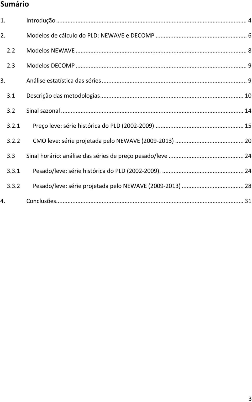 .. 15 3.2.2 CMO leve: série projetada pelo NEWAVE (29 213)... 2 3.3 Sinal horário: análise das séries de preço pesado/leve... 24 3.3.1 Pesado/leve: série histórica do PLD (22 29).