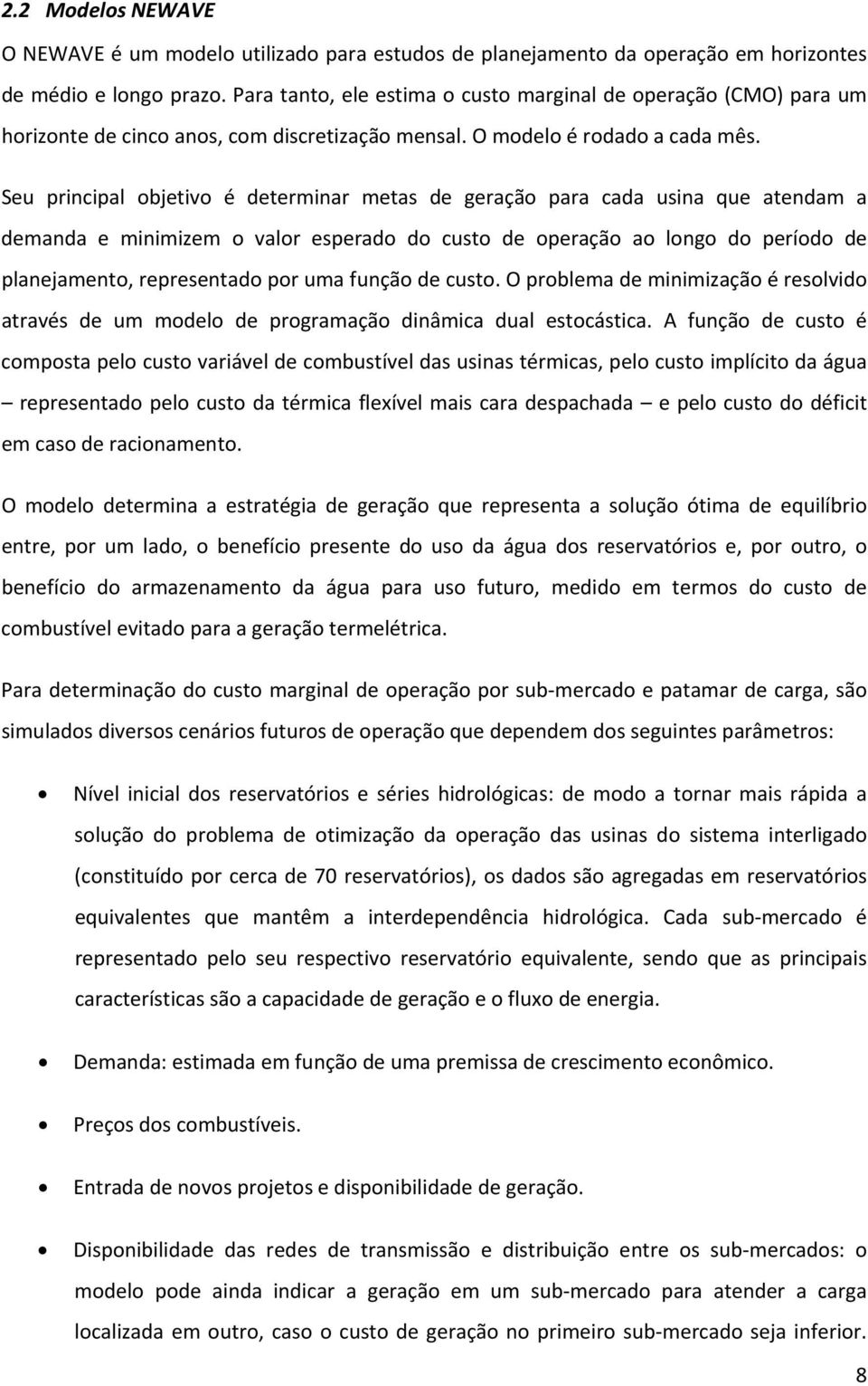 Seu principal objetivo é determinar metas de geração para cada usina que atendam a demanda e minimizem o valor esperado do custo de operação ao longo do período de planejamento, representado por uma