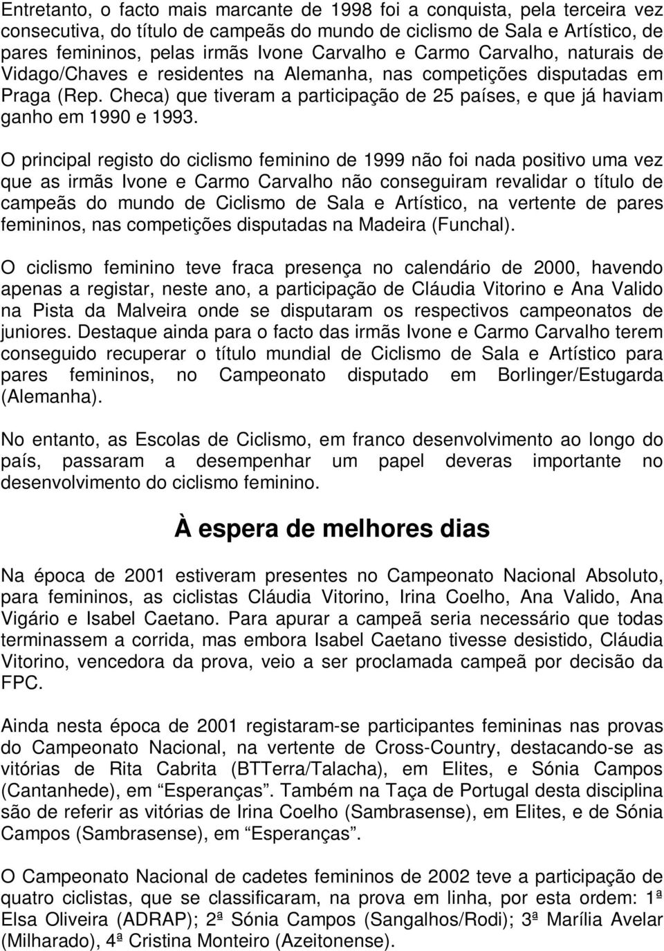 O principal registo do ciclismo feminino de 1999 não foi nada positivo uma vez que as irmãs Ivone e Carmo Carvalho não conseguiram revalidar o título de campeãs do mundo de Ciclismo de Sala e