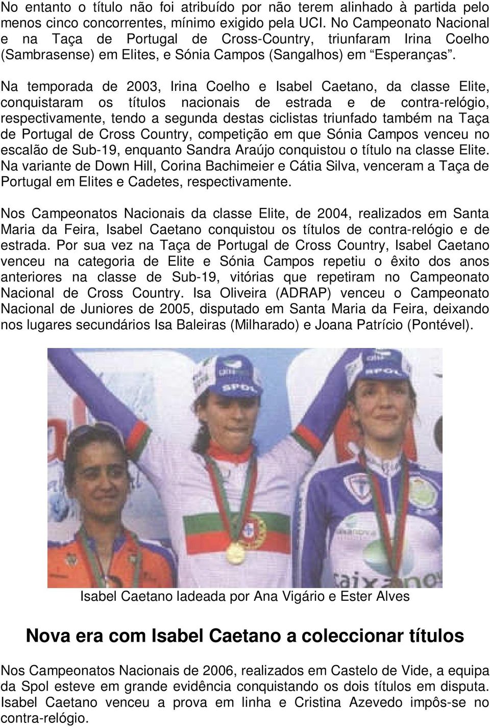 Na temporada de 2003, Irina Coelho e Isabel Caetano, da classe Elite, conquistaram os títulos nacionais de estrada e de contra-relógio, respectivamente, tendo a segunda destas ciclistas triunfado