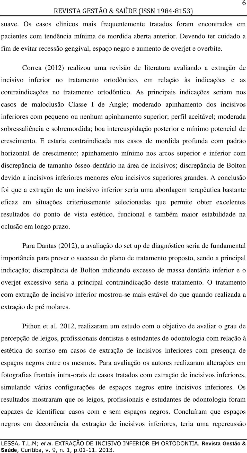 Correa (2012) realizou uma revisão de literatura avaliando a extração de incisivo inferior no tratamento ortodôntico, em relação às indicações e as contraindicações no tratamento ortodôntico.