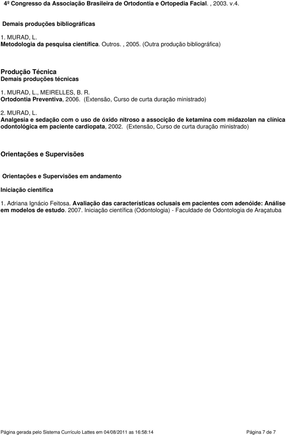 , MEIRELLES, B. R. Ortodontia Preventiva, 2006. (Extensão, Curso de curta duração ministrado) 2. MURAD, L.