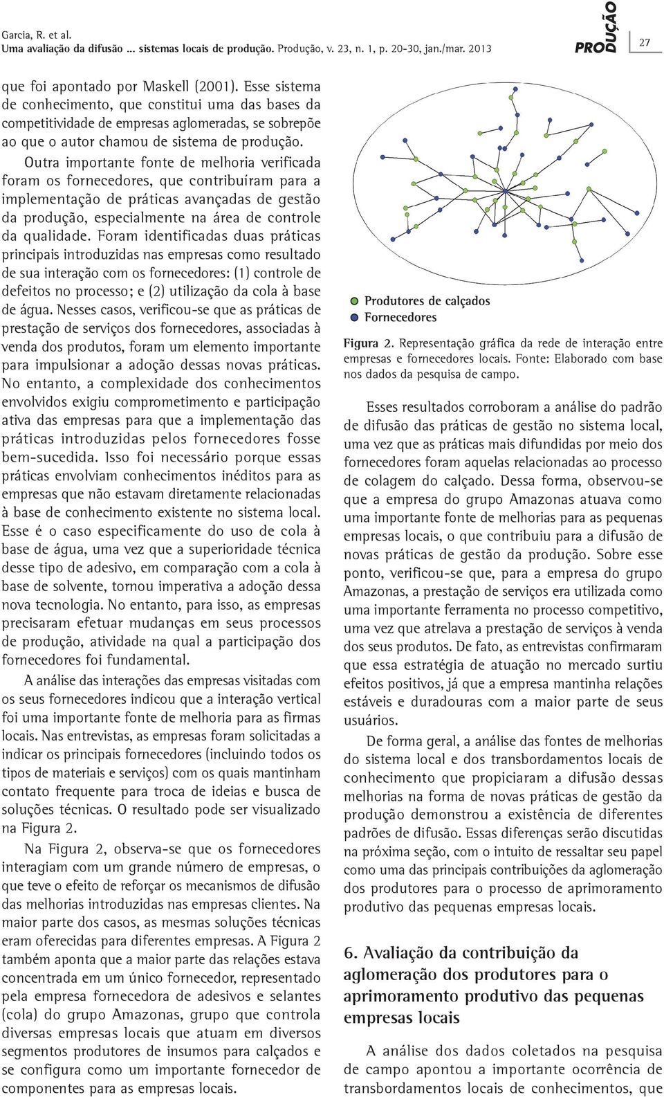 Outra importante fonte de melhoria verificada foram os fornecedores, que contribuíram para a implementação de práticas avançadas de gestão da produção, especialmente na área de controle da qualidade.