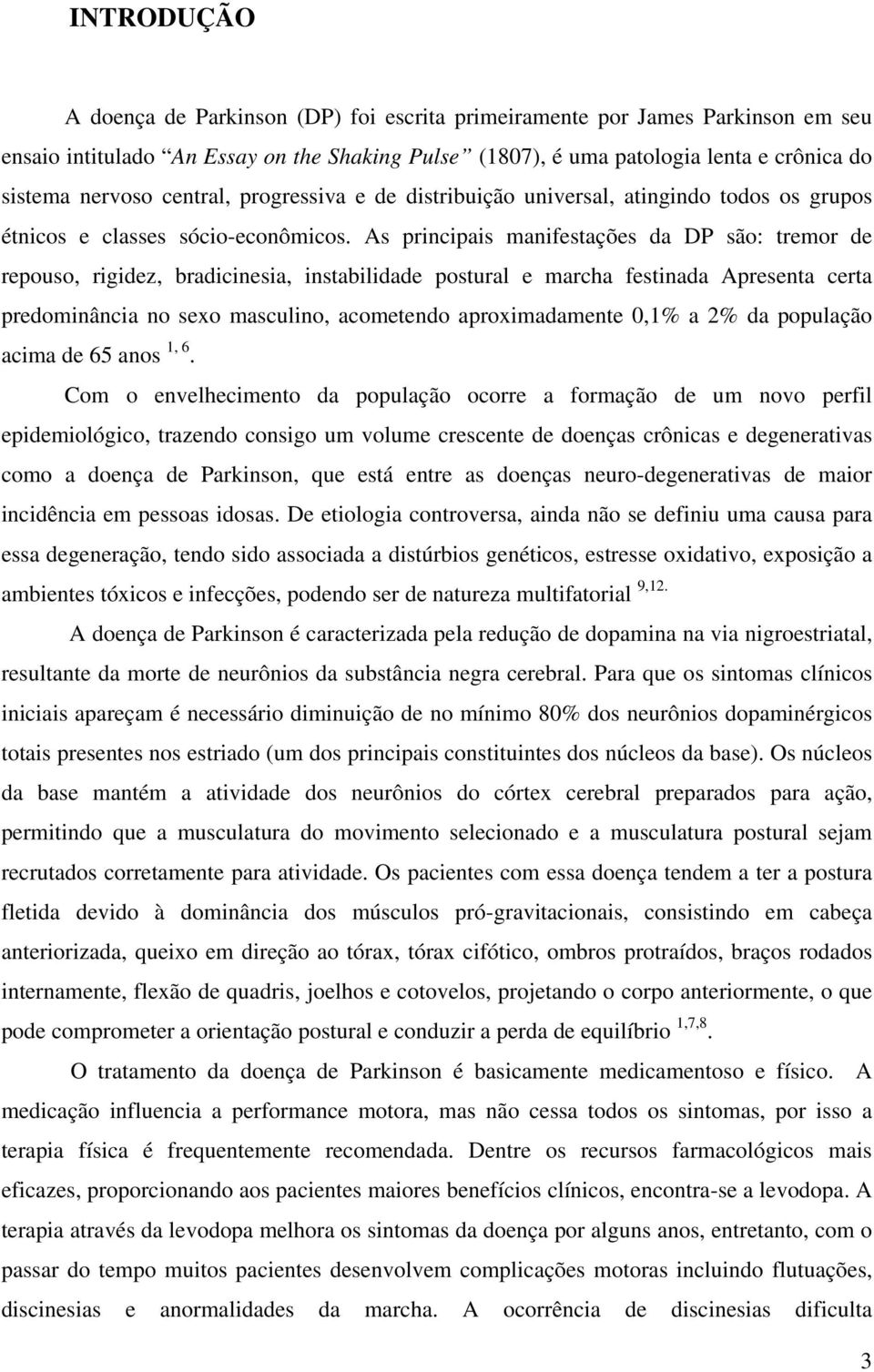 As principais manifestações da DP são: tremor de repouso, rigidez, bradicinesia, instabilidade postural e marcha festinada Apresenta certa predominância no sexo masculino, acometendo aproximadamente