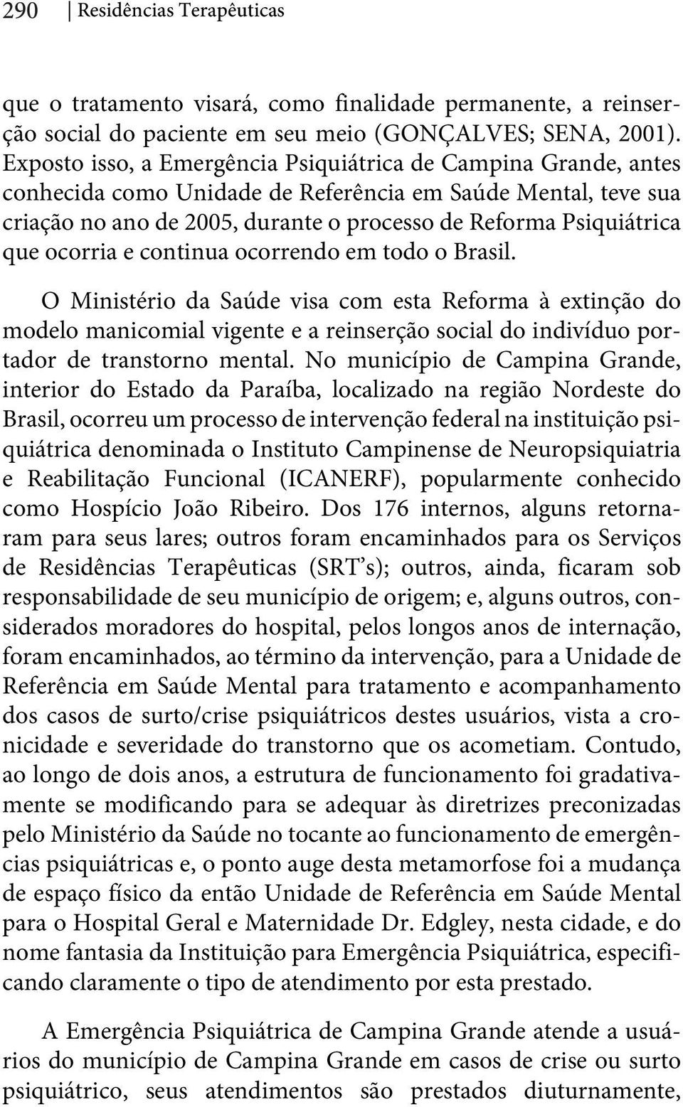 ocorria e continua ocorrendo em todo o Brasil. O Ministério da Saúde visa com esta Reforma à extinção do modelo manicomial vigente e a reinserção social do indivíduo portador de transtorno mental.