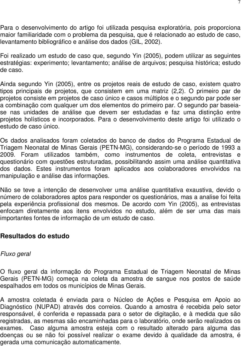 Foi realizado um estudo de caso que, segundo Yin (2005), podem utilizar as seguintes estratégias: experimento; levantamento; análise de arquivos; pesquisa histórica; estudo de caso.