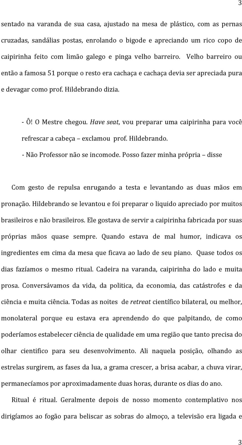 Have seat, vou preparar uma caipirinha para você refrescar a cabeça exclamou prof. Hildebrando. - Não Professor não se incomode.