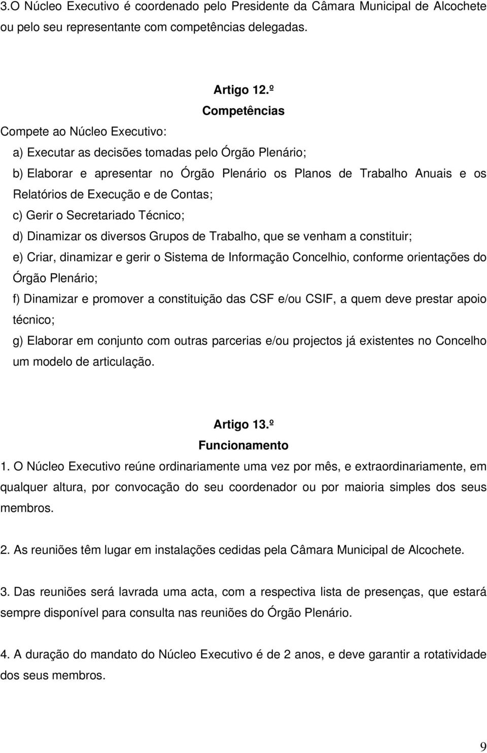 de Contas; c) Gerir o Secretariado Técnico; d) Dinamizar os diversos Grupos de Trabalho, que se venham a constituir; e) Criar, dinamizar e gerir o Sistema de Informação Concelhio, conforme