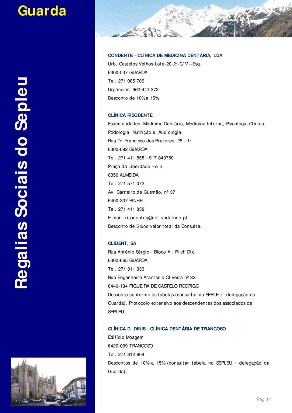 271 411 858 917 843750 Praça da Liberdade s/n 6350 ALMEIDA Tel. 271 571 072 Av. Carneiro de Gusmão, nº 37 6400-337 PINHEL Tel. 271 411 858 E-mail: risodenteg@net.vodafone.