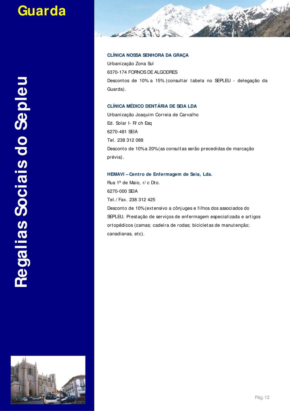 238 312 088 Desconto de 10% a 20% (as consultas serão precedidas de marcação prévia). HEMAVI Centro de Enfermagem de Seia, Lda. Rua 1º de Maio, r/c Dto. 6270-000 SEIA Tel.