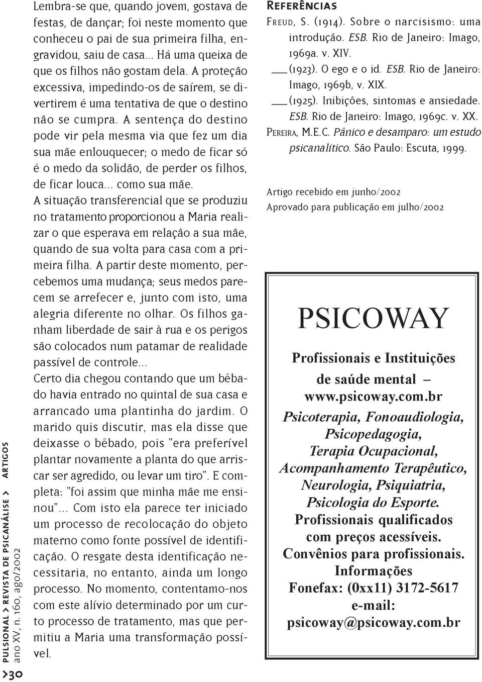 A sentença do destino pode vir pela mesma via que fez um dia sua mãe enlouquecer; o medo de ficar só é o medo da solidão, de perder os filhos, de ficar louca... como sua mãe.