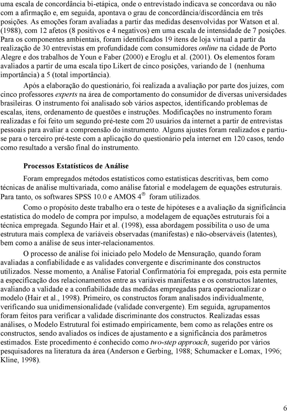 Para os componentes ambientais, foram identificados 19 itens de loja virtual a partir da realização de 30 entrevistas em profundidade com consumidores online na cidade de Porto Alegre e dos trabalhos