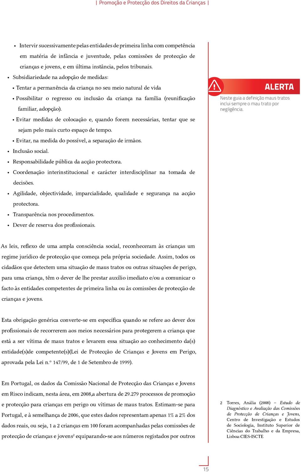 Subsidiariedade na adopção de medidas: Tentar a permanência da criança no seu meio natural de vida Possibilitar o regresso ou inclusão da criança na família (reunificação familiar, adopção).