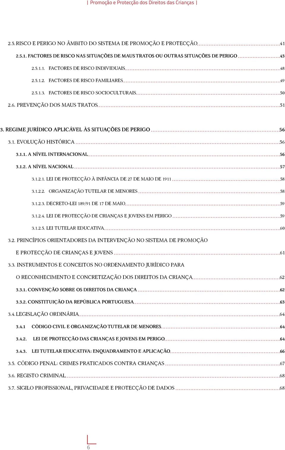 REGIME JURÍDICO APLICÁVEL ÀS SITUAÇÕES DE PERIGO 56 3.1. EVOLUÇÃO HISTÓRICA 56 3.1.1. A NÍVEL INTERNACIONAL 56 3.1.2. A NÍVEL NACIONAL 57 3.1.2.1. LEI DE PROTECÇÃO À INFÂNCIA DE 27 DE MAIO DE 1911 58 3.